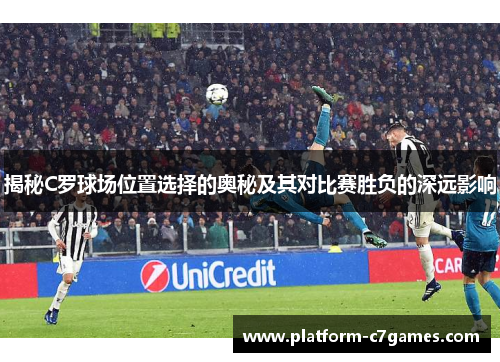 揭秘C罗球场位置选择的奥秘及其对比赛胜负的深远影响