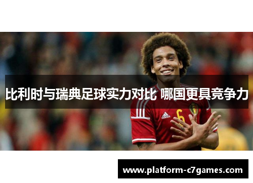 比利时与瑞典足球实力对比 哪国更具竞争力