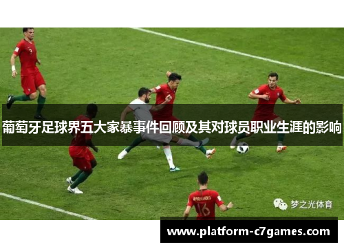 葡萄牙足球界五大家暴事件回顾及其对球员职业生涯的影响 葡萄牙足球界五大家暴事件回顾及其对球员职业生涯的影响