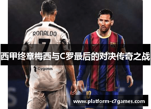 西甲终章梅西与C罗最后的对决传奇之战 西甲终章梅西与C罗最后的对决传奇之战