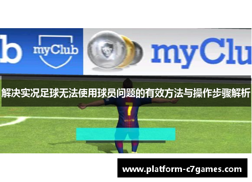 解决实况足球无法使用球员问题的有效方法与操作步骤解析