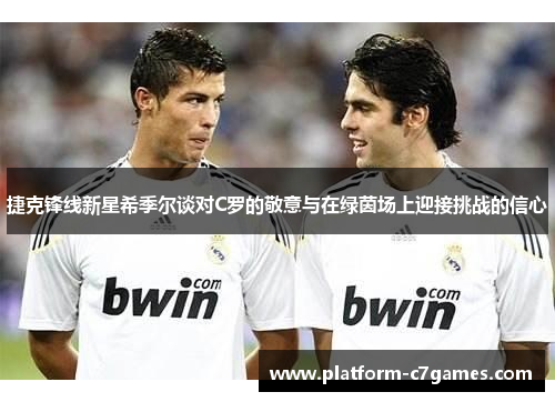 捷克锋线新星希季尔谈对C罗的敬意与在绿茵场上迎接挑战的信心