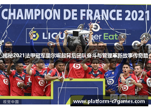 揭秘2021法甲冠军里尔崛起背后团队奋斗与管理革新故事传奇路