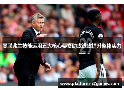 曼联弗兰技能运用五大核心要素助攻进攻提升整体实力