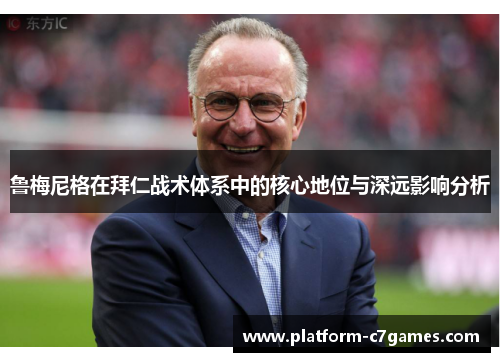 鲁梅尼格在拜仁战术体系中的核心地位与深远影响分析