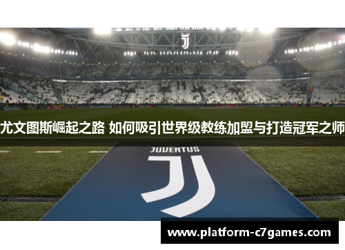 尤文图斯崛起之路 如何吸引世界级教练加盟与打造冠军之师