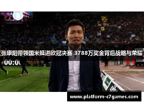 张康阳带领国米挺进欧冠决赛 3788万奖金背后战略与荣耀